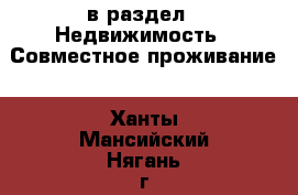  в раздел : Недвижимость » Совместное проживание . Ханты-Мансийский,Нягань г.